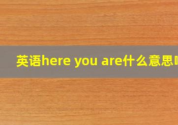 英语here you are什么意思啊